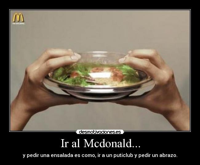 Ir al Mcdonald... - y pedir una ensalada es como, ir a un puticlub y pedir un abrazo.