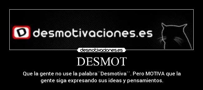 DESMOT - Que la gente no use la palabra``Desmotiva´´. Pero MOTIVA que la
gente siga expresando sus ideas y pensamientos.