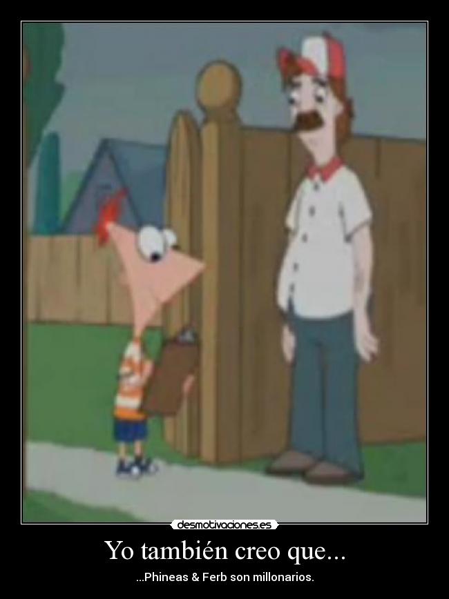 Yo también creo que... - ...Phineas & Ferb son millonarios.