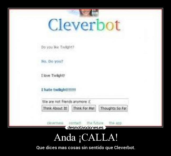 Anda ¡CALLA! - Que dices mas cosas sin sentido que Cleverbot.