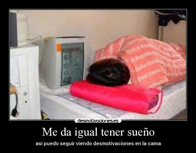 Me da igual tener sueño - asi puedo seguir viendo desmotivaciones en la cama