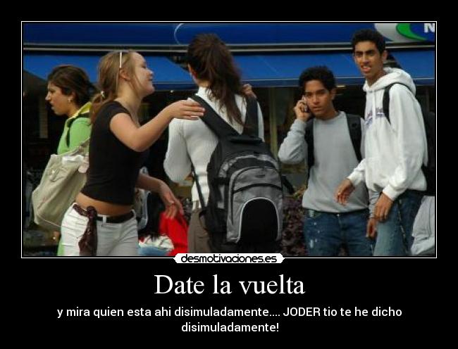 Date la vuelta - y mira quien esta ahi disimuladamente.... JODER tio te he dicho disimuladamente!