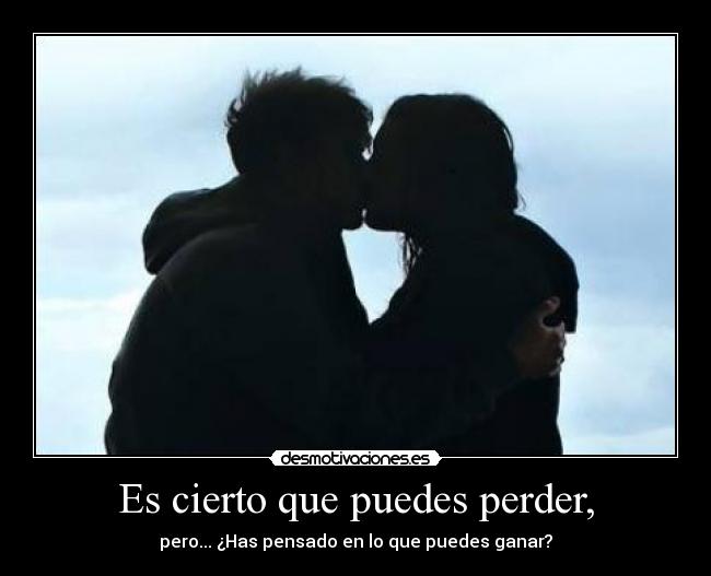 Es cierto que puedes perder, - pero... ¿Has pensado en lo que puedes ganar?