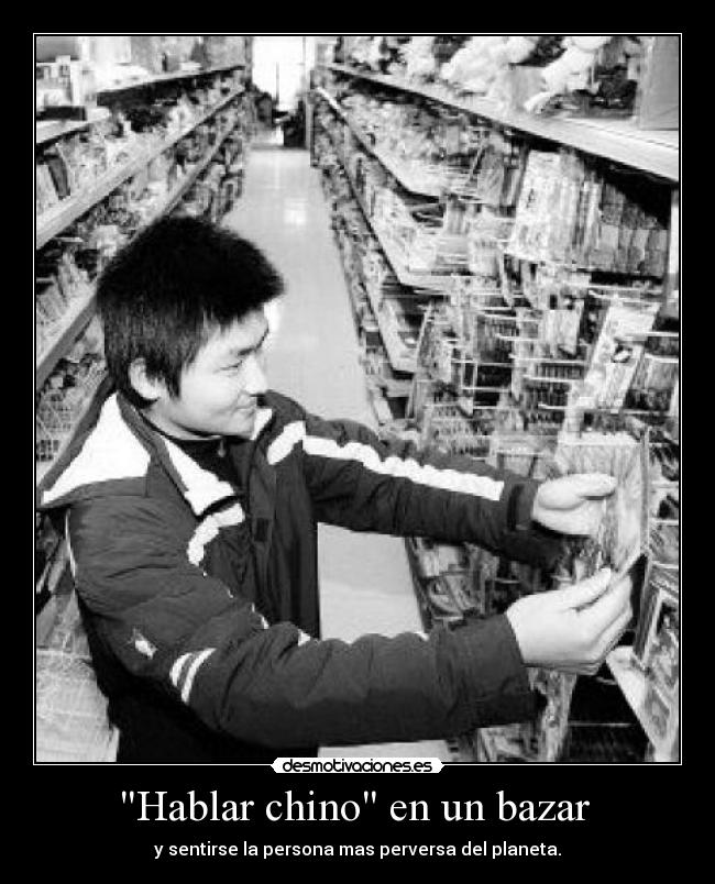 Hablar chino en un bazar  - y sentirse la persona mas perversa del planeta.