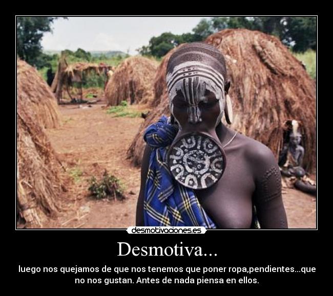 Desmotiva... - luego nos quejamos de que nos tenemos que poner ropa,pendientes...que
no nos gustan. Antes de nada piensa en ellos.