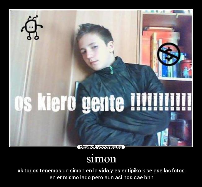 simon - xk todos tenemos un simon en la vida y es er tipiko k se ase las fotos
en er mismo lado pero aun asi nos cae bnn