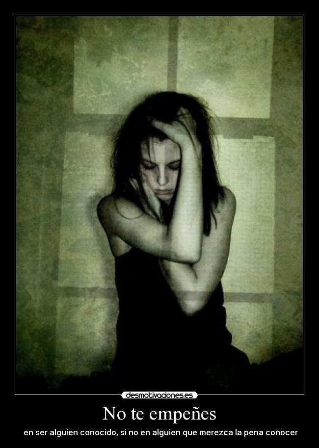 No te empeñes - en ser alguien conocido, si no en alguien que merezca la pena conocer