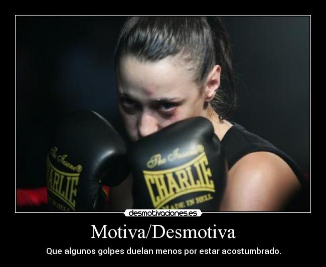 Motiva/Desmotiva - Que algunos golpes duelan menos por estar acostumbrado.