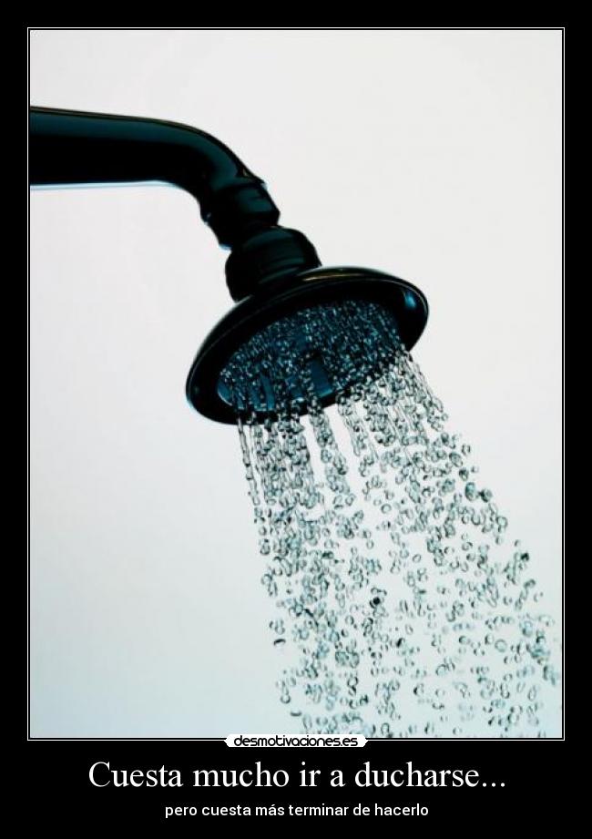 Cuesta mucho ir a ducharse... - 