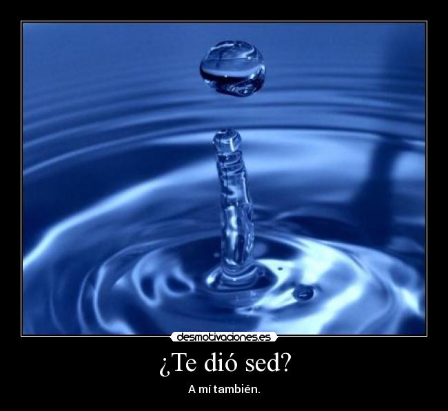 ¿Te dió sed? - A mí también.