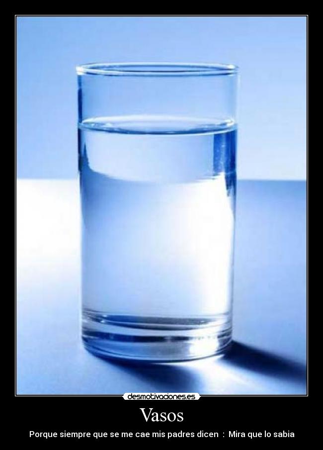 Vasos - Porque siempre que se me cae mis padres dicen : Mira que lo sabia