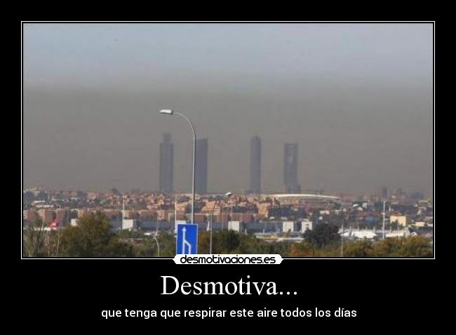 Desmotiva... - que tenga que respirar este aire todos los días
