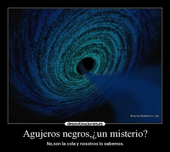Agujeros negros,¿un misterio? - No,son la cola y nosotros lo sabemos.