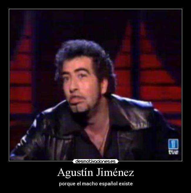 Agustín Jiménez - porque el macho español existe