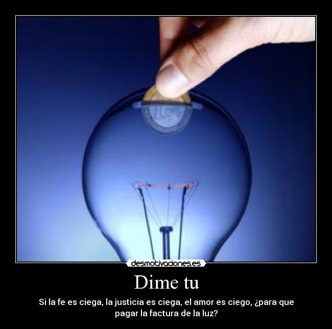 Dime tu - Si la fe es ciega, la justicia es ciega, el amor es ciego, ¿para que
pagar la factura de la luz?
