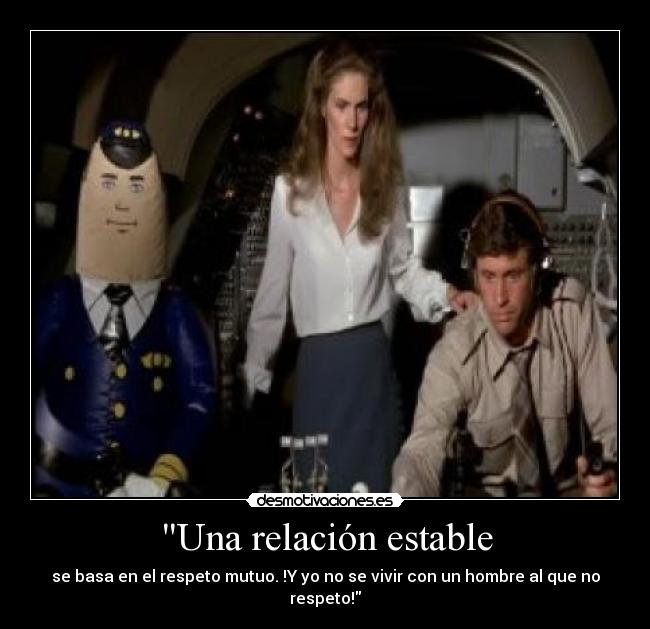 Una relación estable - se basa en el respeto mutuo. !Y yo no se vivir con un hombre al que no respeto!