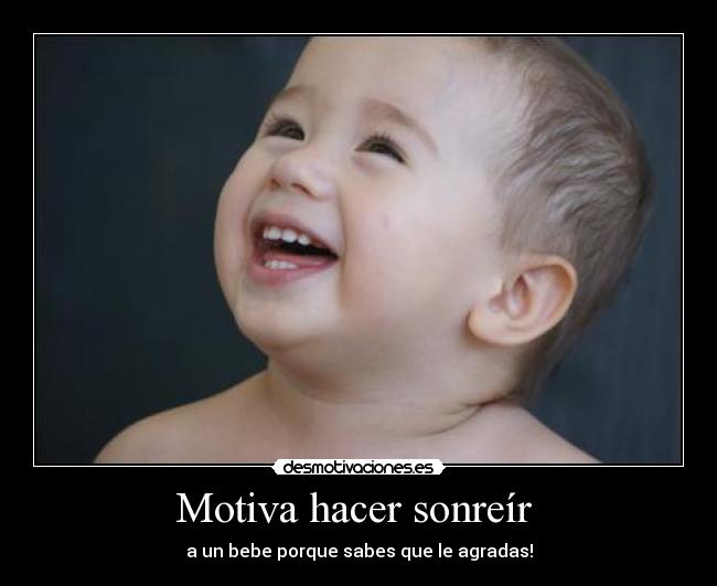 Motiva hacer sonreír - a un bebe porque sabes que le agradas!