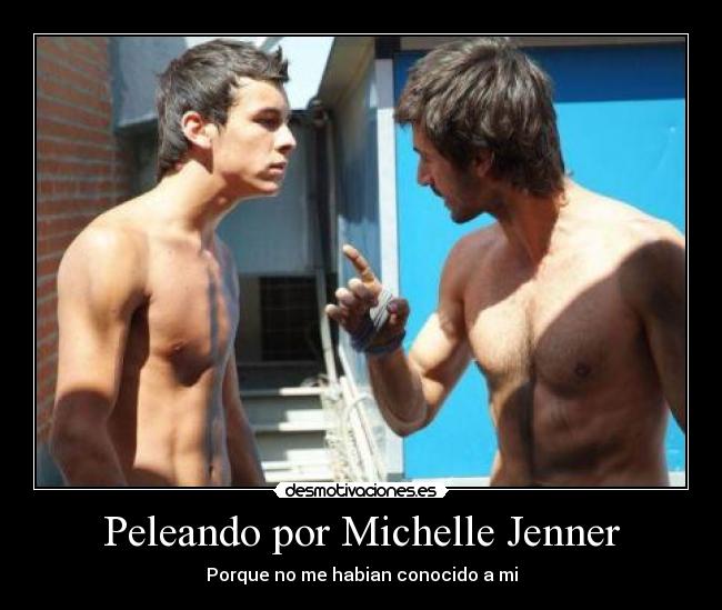 Peleando por Michelle Jenner - Porque no me habian conocido a mi
