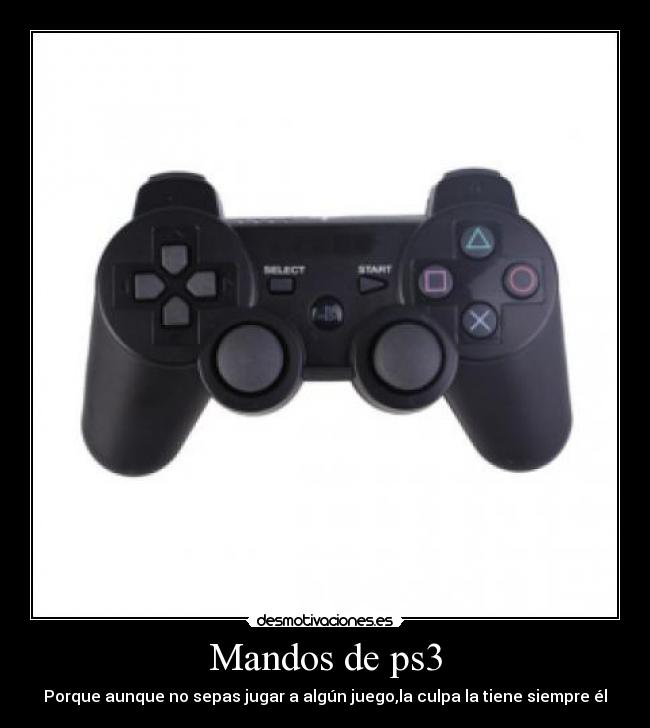 Mandos de ps3 - Porque aunque no sepas jugar a algún juego,la culpa la tiene siempre él