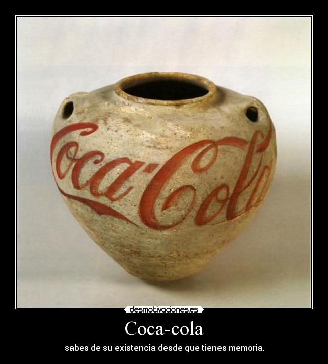 Coca-cola - sabes de su existencia desde que tienes memoria.