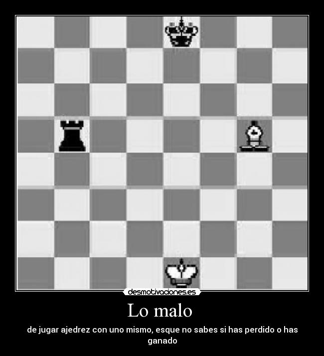 Lo malo - de jugar ajedrez con uno mismo, esque no sabes si has perdido o has ganado