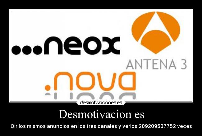 Desmotivacion es - Oir los mismos anuncios en los tres canales y verlos 209209537752 veces