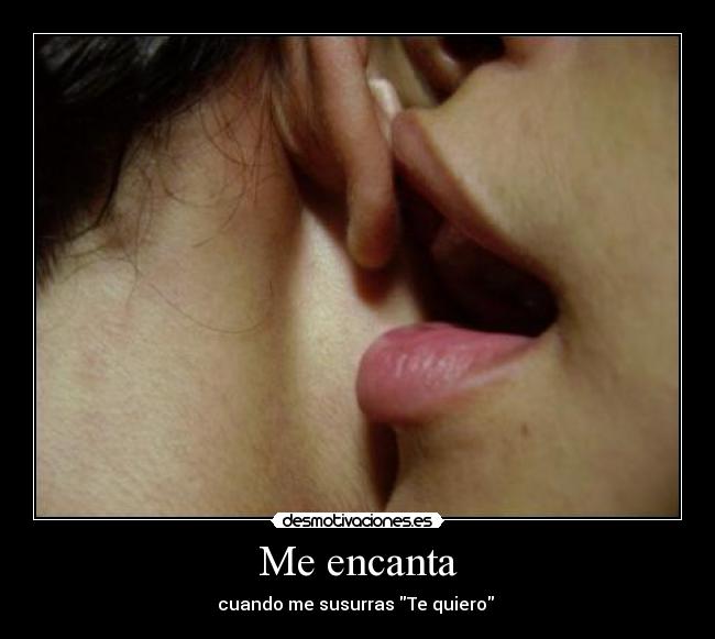 Me encanta - cuando me susurras Te quiero 