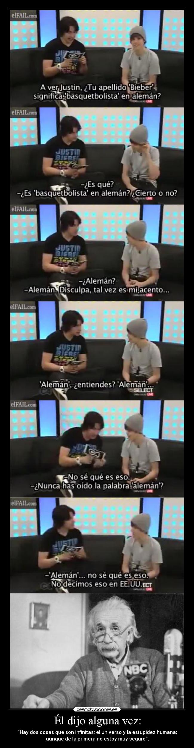 Él dijo alguna vez: - Hay dos cosas que son infinitas: el universo y la estupidez humana;
aunque de la primera no estoy muy seguro.
