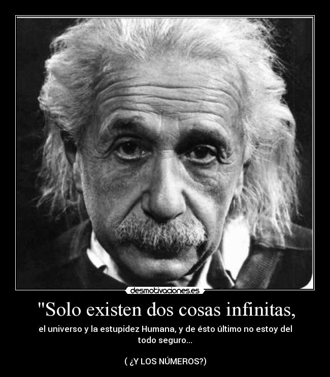Solo existen dos cosas infinitas, - el universo y la estupidez Humana, y de ésto último no estoy del todo seguro...
( ¿Y LOS NÚMEROS?)