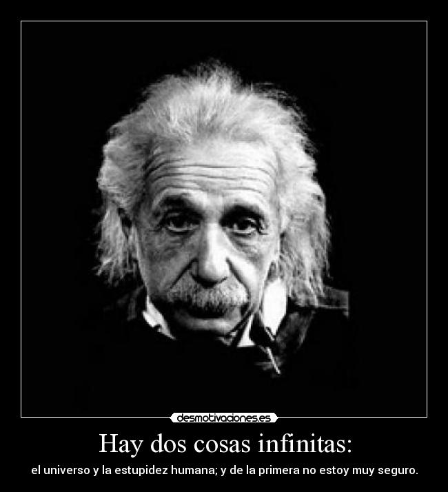 Hay dos cosas infinitas: - el universo y la estupidez humana; y de la primera no estoy muy seguro.