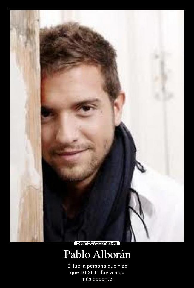 Pablo Alborán - Él fue la persona que hizo
que OT 2011 fuera algo
más decente.