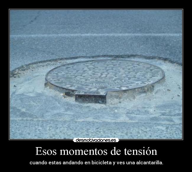 Esos momentos de tensión - cuando estas andando en bicicleta y ves una alcantarilla.