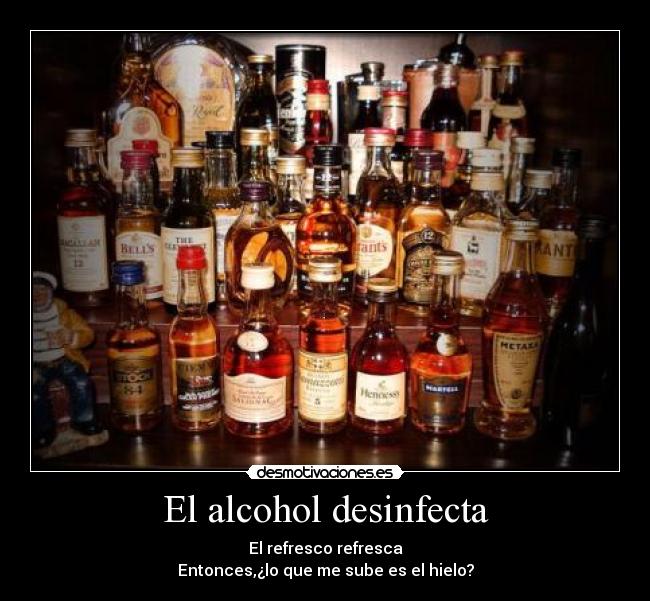 El alcohol desinfecta - El refresco refresca
Entonces,¿lo que me sube es el hielo?