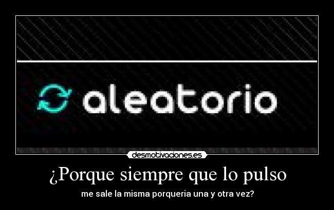 ¿Porque siempre que lo pulso - me sale la misma porqueria una y otra vez?