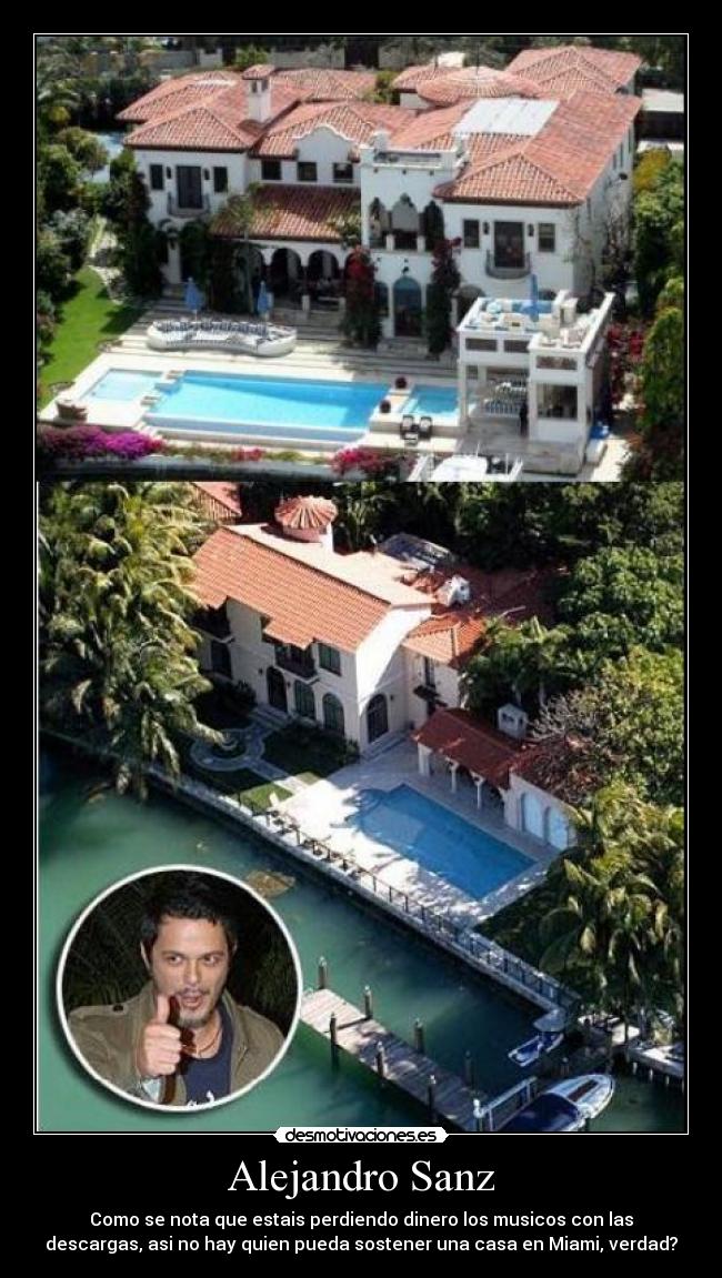Alejandro Sanz - Como se nota que estais perdiendo dinero los musicos con las
descargas, asi no hay quien pueda sostener una casa en Miami, verdad?