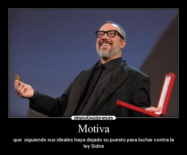 Motiva - que  siguiendo sus ideales haya dejado su puesto para luchar contra la ley Sidne