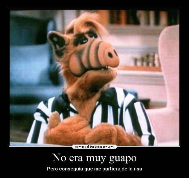 No era muy guapo - Pero conseguía que me partiera de la risa