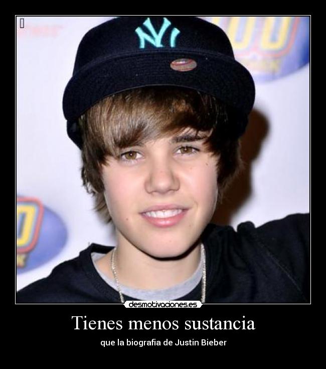 Tienes menos sustancia - que la biografia de Justin Bieber
