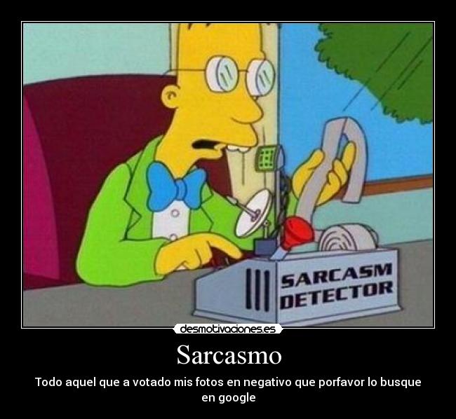 Sarcasmo - Todo aquel que a votado mis fotos en negativo que porfavor lo busque en google