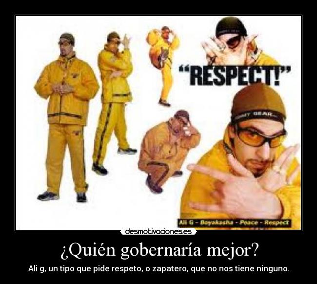 ¿Quién gobernaría mejor? - Ali g, un tipo que pide respeto, o zapatero, que no nos tiene ninguno.