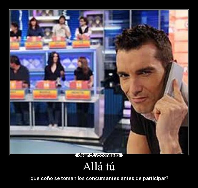 Allá tú - que coño se toman los concursantes antes de participar?