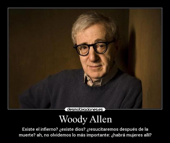 Woody Allen - Existe el infierno? ¿existe dios? ¿resucitaremos después de la
muerte? ah, no olvidemos lo más importante: ¿habrá mujeres allí?