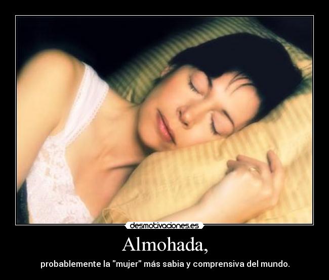 Almohada, - probablemente la mujer más sabia y comprensiva del mundo.