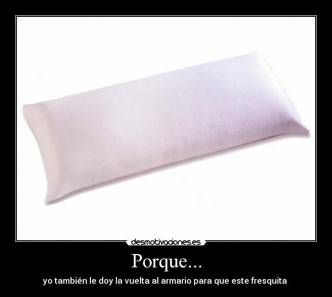 Porque... - yo también le doy la vuelta al armario para que este fresquita 