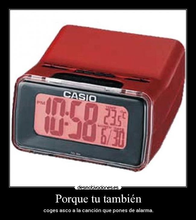 Porque tu también - coges asco a la canción que pones de alarma.