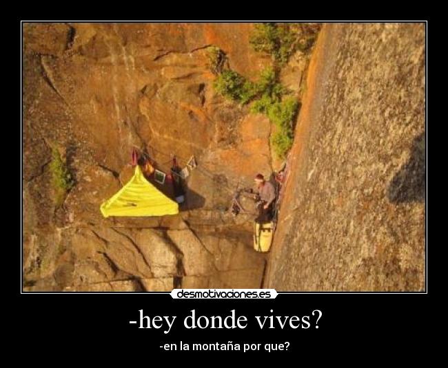 -hey donde vives? - -en la montaña por que?