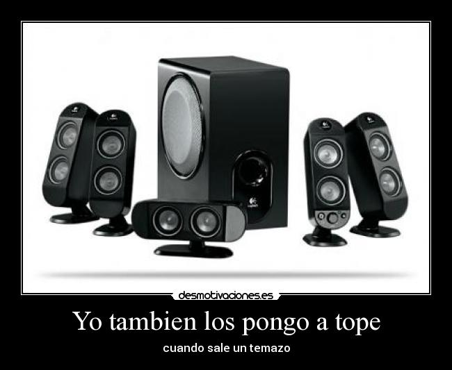 Yo tambien los pongo a tope - cuando sale un temazo