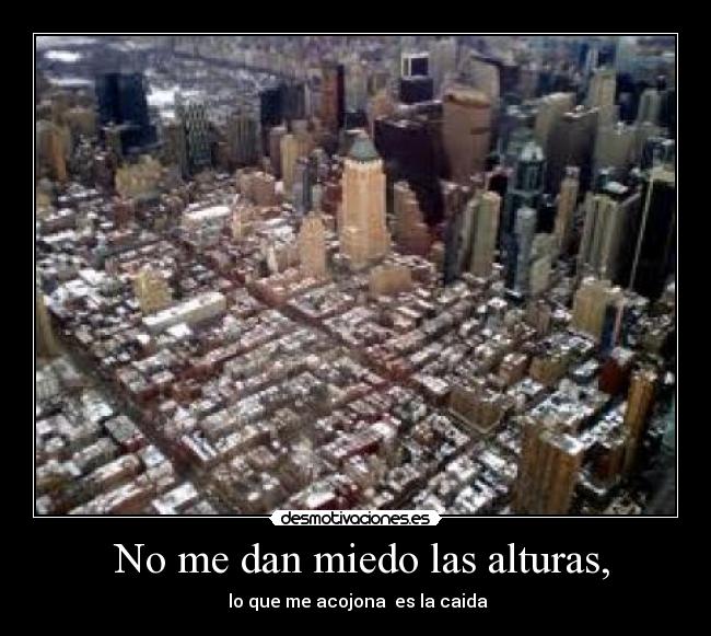 No me dan miedo las alturas, - lo que me acojona es la caida