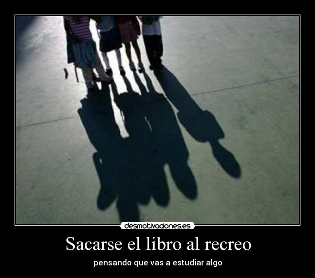 Sacarse el libro al recreo - pensando que vas a estudiar algo