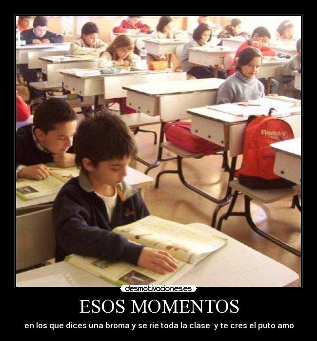 ESOS MOMENTOS - en los que dices una broma y se rie toda la clase  y te cres el puto amo